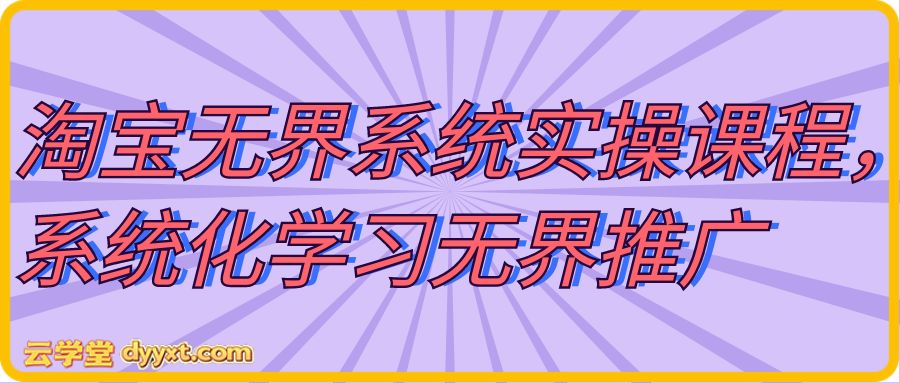 淘宝无界系统实操课程，系统化学习无界推广【更多资源www.dyyxt.com】