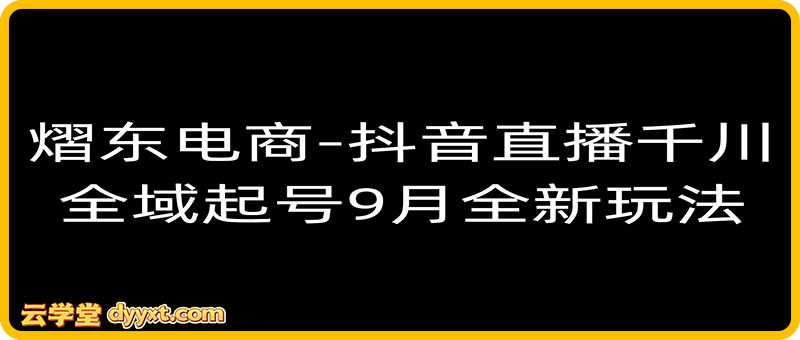 熠东电商-抖音直播千川全域起号9月全新玩法（价值2980元）