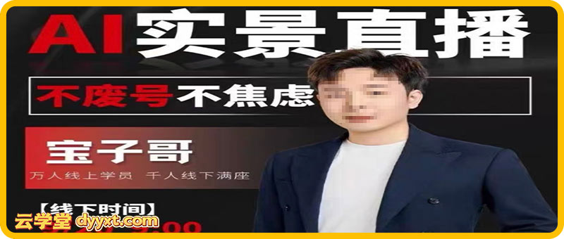 宝子哥9月20线下课11期AI实景直播+超清晰课件(价值5000元)