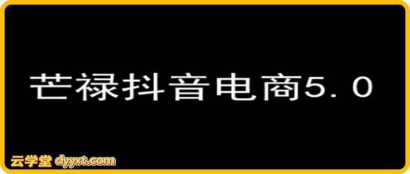 芒禄电商抖店正规玩法5.0【2025年9月新版63节】（价值9800元）