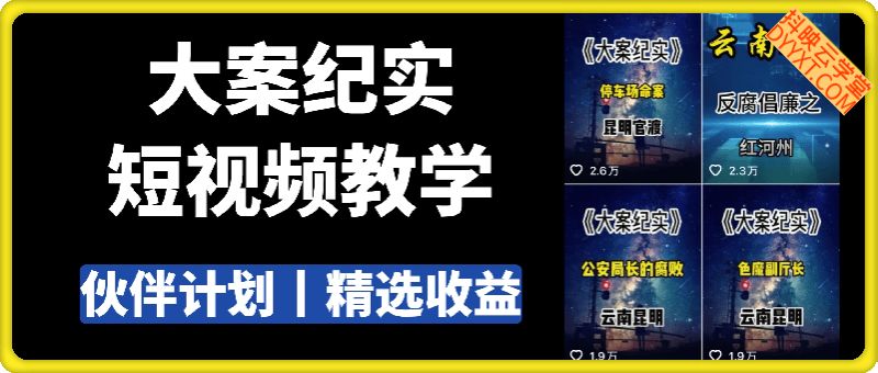 大案纪实短视频教学，热门爆款，可做伙伴计划、精选、分成计划等