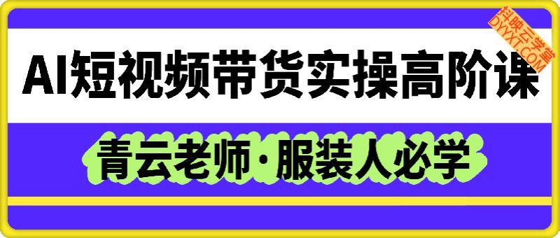 服装人必学的Ai短视频带货实操高阶课，男装女装童装等