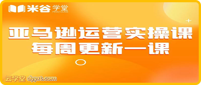米谷学堂-亚马逊运营实操课2025年10月(价值2980元)