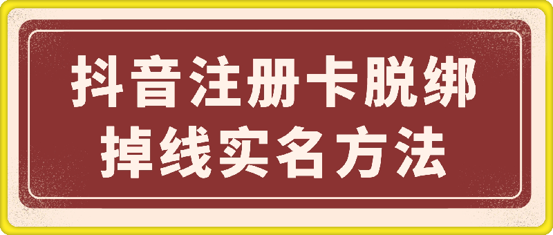 抖音注册卡脱绑 掉线实名方法