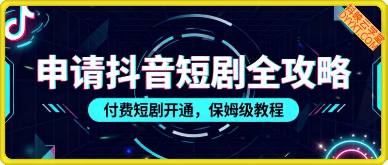 申请抖音短剧全攻略 付费短剧开通，保姆级教程