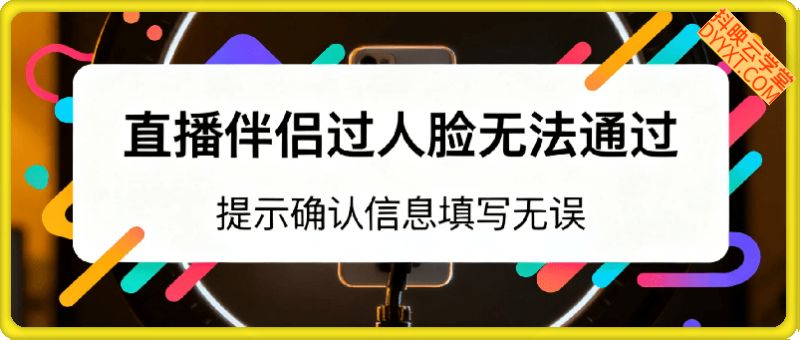 直播伴侣过人脸无法通过，提示“确认信息填写无误