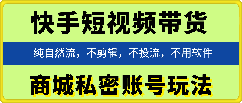 快手短视频带货商城私密账号玩法，纯自然流，不剪辑，不投流