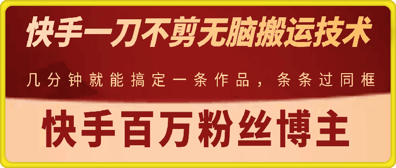 快手百万粉丝博主，快手一刀不剪无脑搬运技术