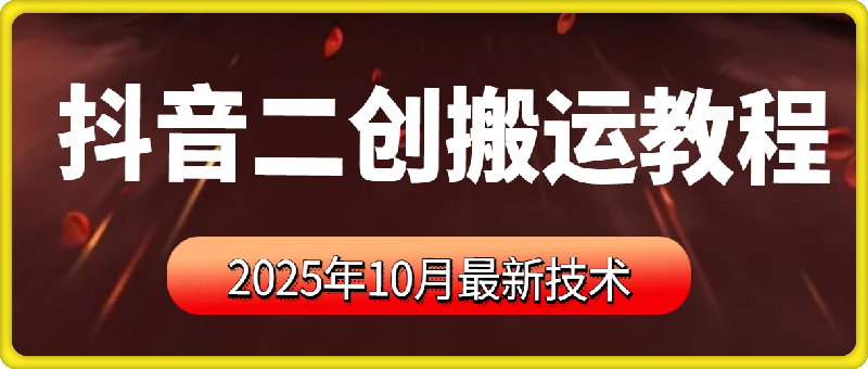 抖音二创搬运带货教程，纯手法操作，挂车过审（2025年10月最新）