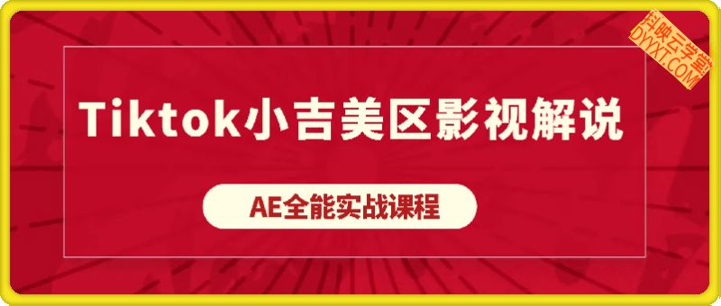 Tiktok小吉美区影视解说AE全能实战课程：从安装到精通，插件资源全配套