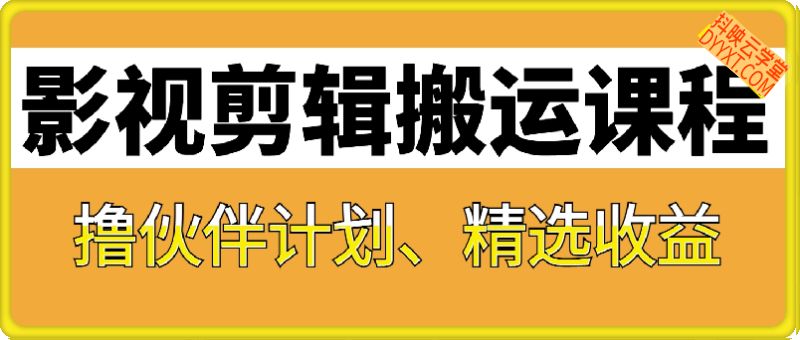 影视剪辑搬运课程，撸伙伴计划、精选收益等