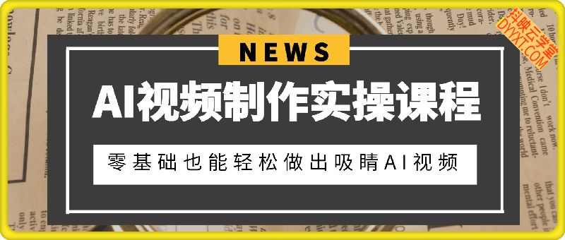 AI视频制作实操课程，零基础也能轻松做出吸睛AI视频