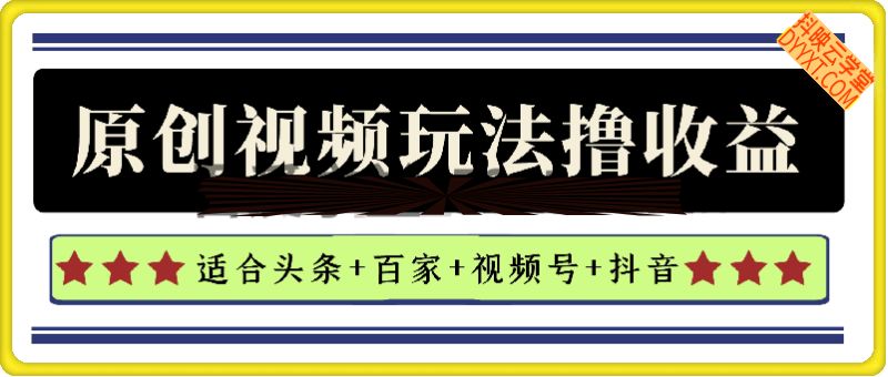 原创视频玩法撸平台收益，适合头条+百家+视频号+抖音