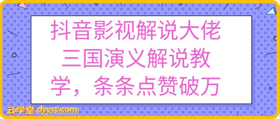 抖音影视解说大佬三国演义解说教学，条条点赞破万，多平台发布撸收益