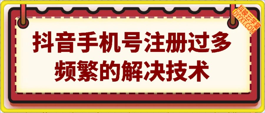 抖音号提示该手机号注册过多，频繁的解决技术