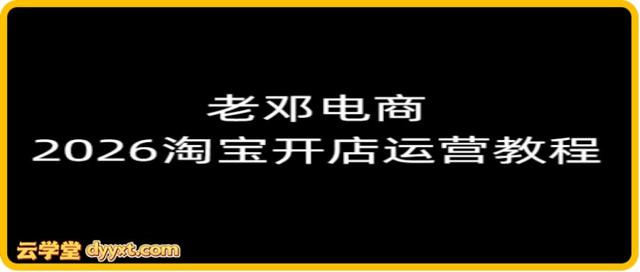 老邓电商-2026淘宝开店运营教程直通车1月21重磅更新 (价值3980元)