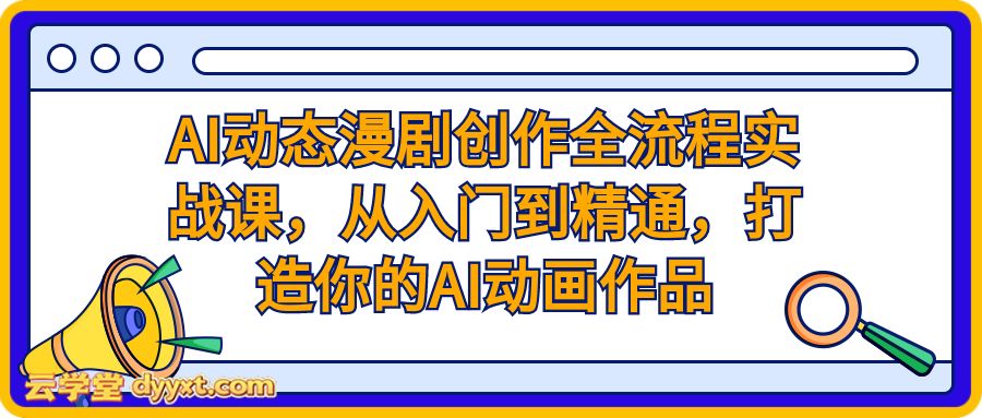 AI动态漫剧创作全流程实战课，从入门到精通，打造你的AI动画作品