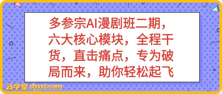 多参宗AI漫剧班二期，六大核心模块，全程干货，直击痛点，专为破局而来，助你轻松起飞