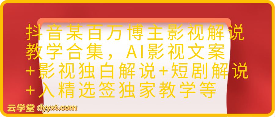 抖音某百万博主影视解说教学合集，AI影视文案+影视独白解说+短剧解说+入精选签独家教学等