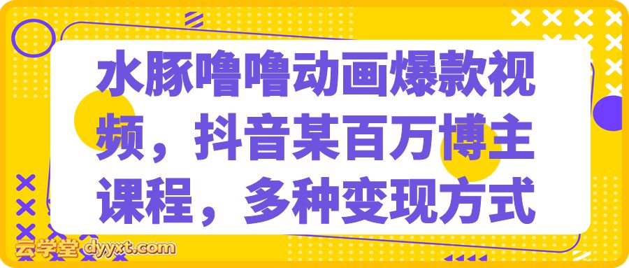 水豚噜噜动画爆款视频，抖音某百万博主课程，多种变现方式