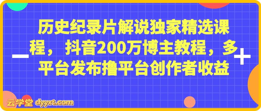 历史纪录片解说独家精选课程， 抖音200万博主教程，多平台发布撸平台创作者收益