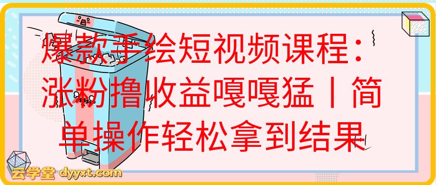 爆款手绘短视频课程：涨粉撸收益嘎嘎猛丨简单操作轻松拿到结果