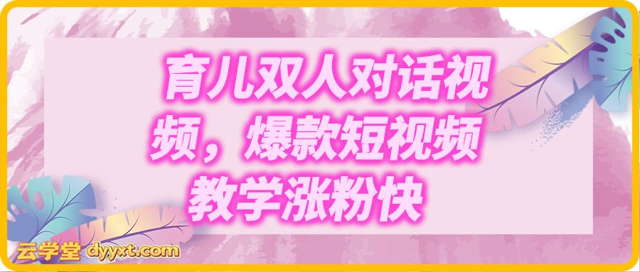 育儿双人对话视频，爆款短视频教学涨粉快