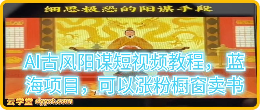 AI古风阳谋短视频教程， 蓝海项目，可以涨粉橱窗卖书
