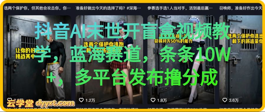 抖音AI末世开盲盒视频教学，蓝海赛道，条条10W+，多平台发布撸分成