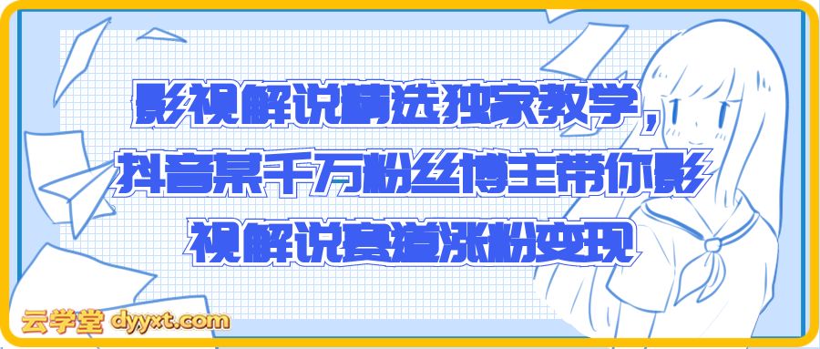 影视解说精选独家教学，抖音某千万粉丝博主带你影视解说赛道涨粉变现