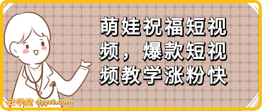 萌娃祝福短视频,爆款短视频教学涨粉快