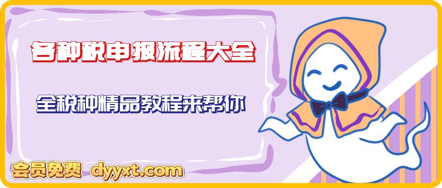 各种税申报流程大全，全税种精品教程来帮你