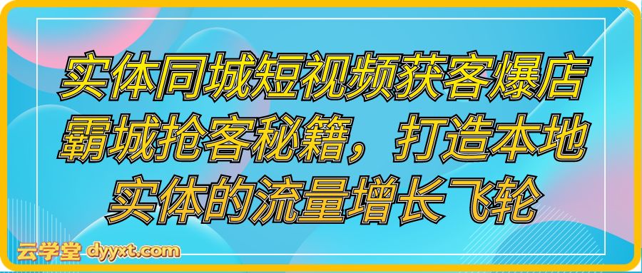 实体同城短视频获客爆店霸城抢客秘籍，打造本地实体的流量增长飞轮