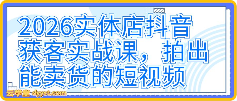 2026实体店抖音获客实战课，拍出能卖货的短视频