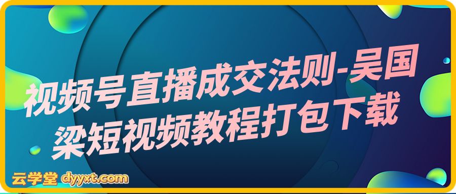 视频号直播成交法则-吴国梁短视频教程打包下载