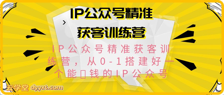 IP公众号精准获客训练营，从0-1搭建好一个能賺钱的IP公众号