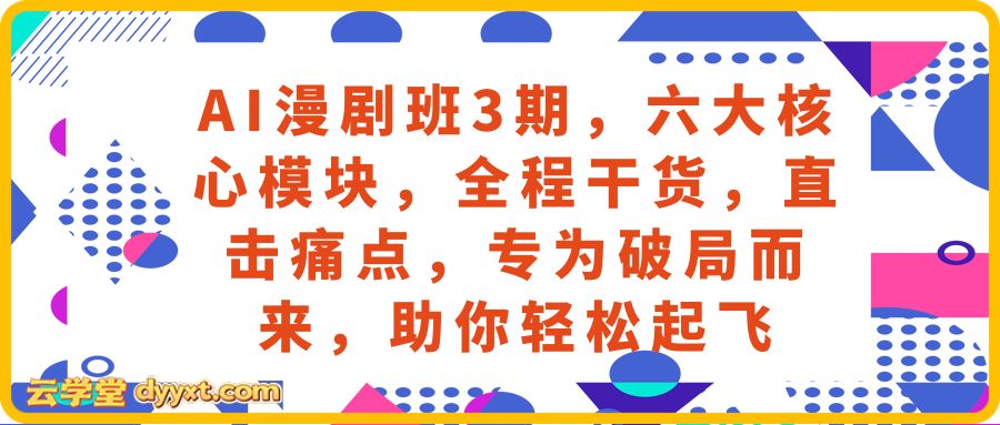 AI漫剧班3期，六大核心模块，全程干货，直击痛点，专为破局而来，助你轻松起飞