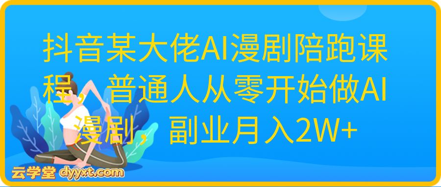 抖音某大佬AI漫剧陪跑课程，普通人从零开始做AI漫剧，副业月入2W+