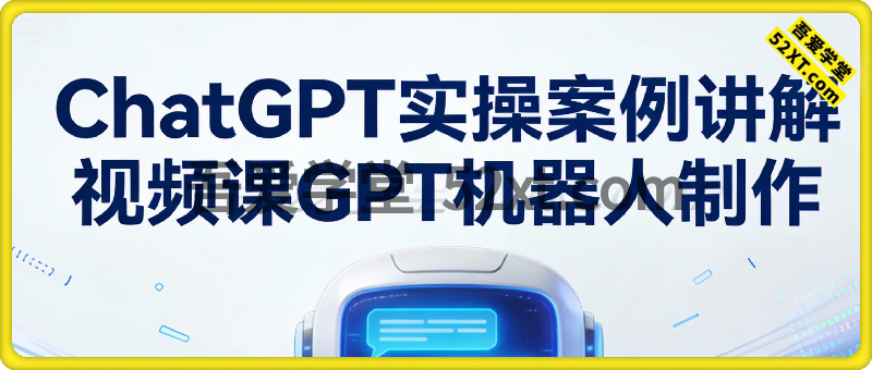 ChatGPT实操案例讲解视频课+GPT机器人制作
