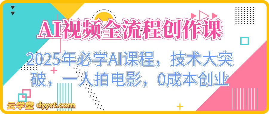 AI视频全流程创作课，2025年必学AI课程，技术大突破，一人拍电影，0成本创业