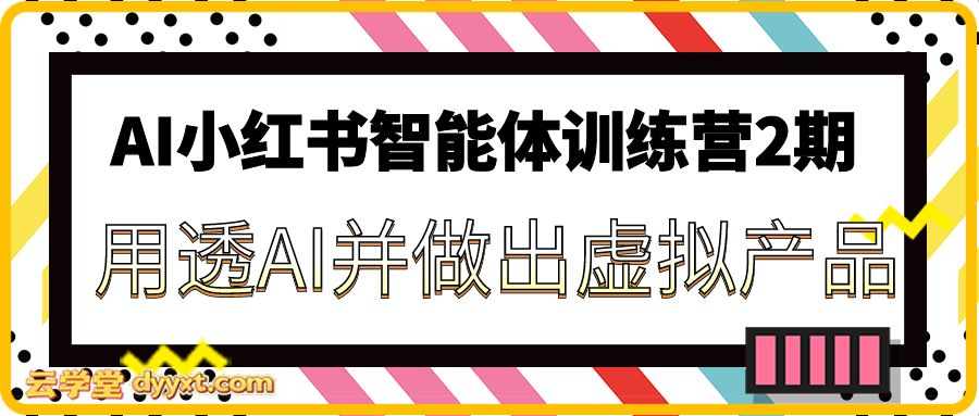 AI小红书智能体训练营2期，用透AI并做出虚拟产品