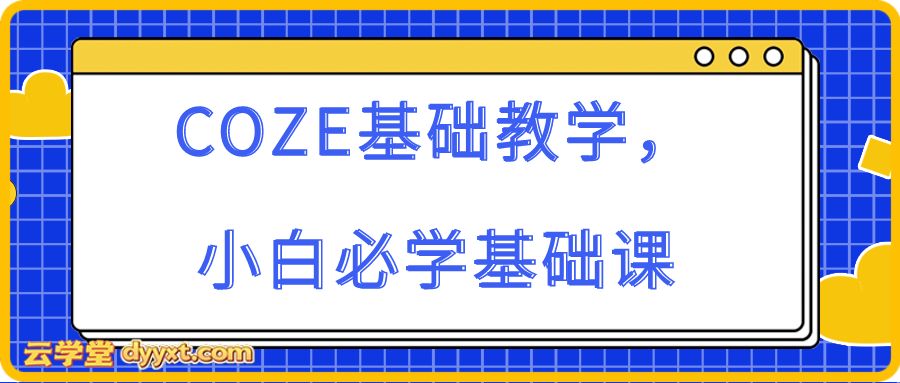 COZE基础教学，小白必学基础课