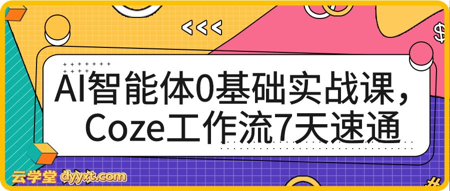 AI智能体0基础实战课，Coze工作流7天速通