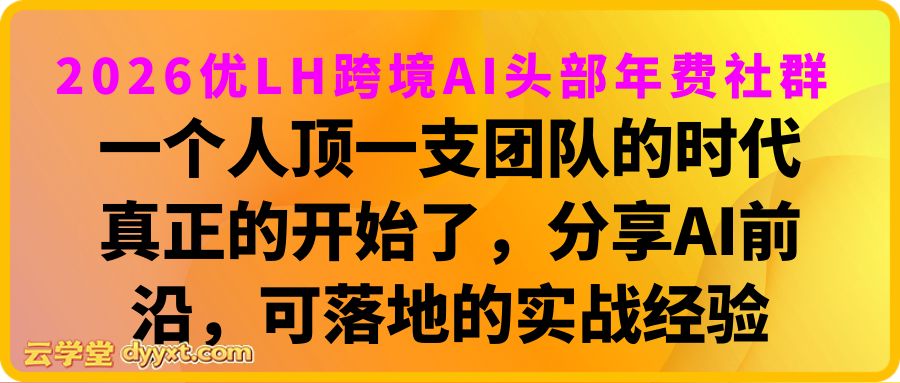 2026优LH跨境AI头部年费社群，一个人顶一支团队的时代真正的开始了，分享AI前沿，可落地的实战经验