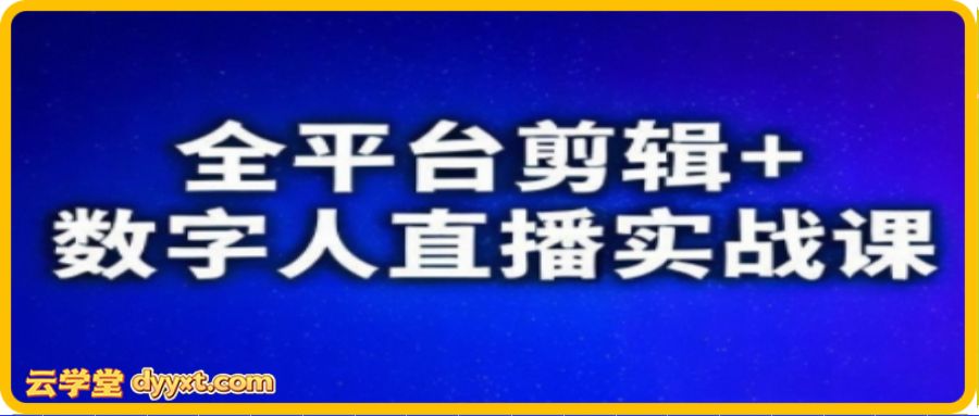 视频号、快手、抖音全平台剪辑+数字人直播实战课（更新10月）​