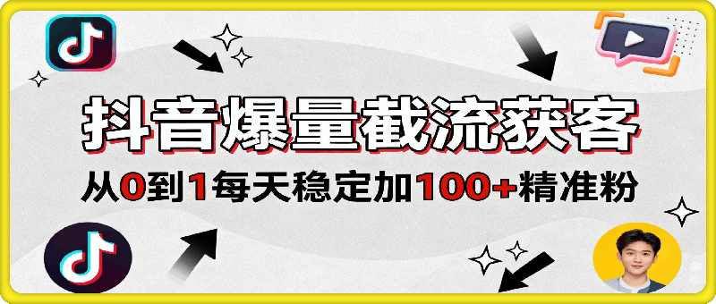 抖音爆量截流获客，从0到1每天稳定加100+精准粉