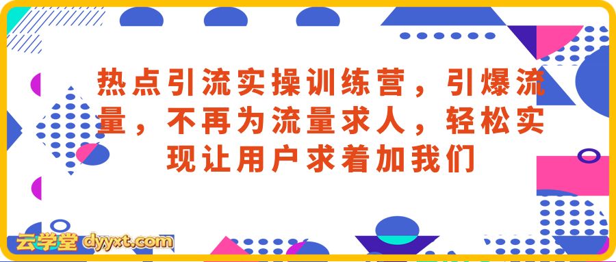 热点引流实操训练营，引爆流量，不再为流量求人，轻松实现让用户求着加我们