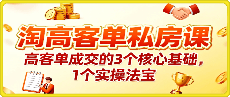 淘高客单私房课：高客单成交的3个核心基础，1个实操法宝