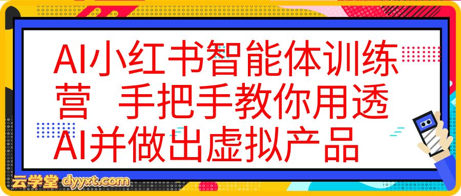 AI小红书智能体训练营 | 手把手教你用透AI并做出虚拟产品