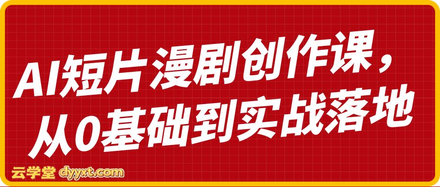 AI短片漫剧创作课，从0基础到实战落地